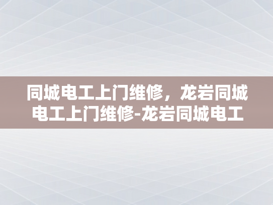 同城电工上门维修，龙岩同城电工上门维修-龙岩同城电工上门维修服务