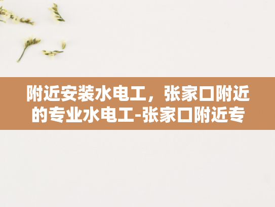 附近安装水电工，张家口附近的专业水电工-张家口附近专业水电工服务