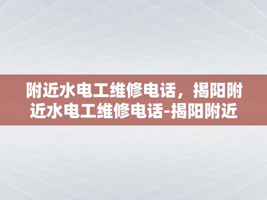 附近水电工维修电话，揭阳附近水电工维修电话-揭阳附近水电工维修电话