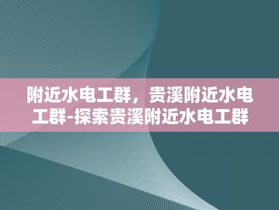 附近水电工群，贵溪附近水电工群-探索贵溪附近水电工群的奥秘