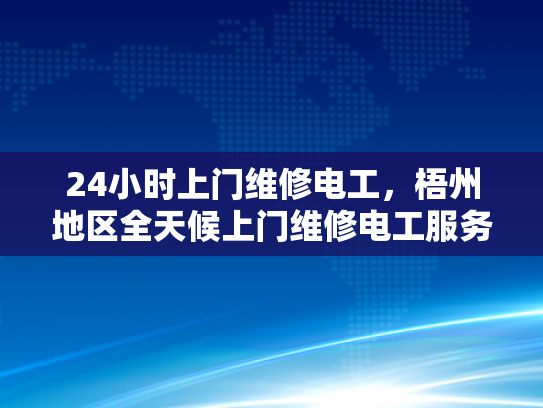 24小时上门维修电工，梧州地区全天候上门维修电工服务-24小时上门维修电工，梧州地区全天候服务