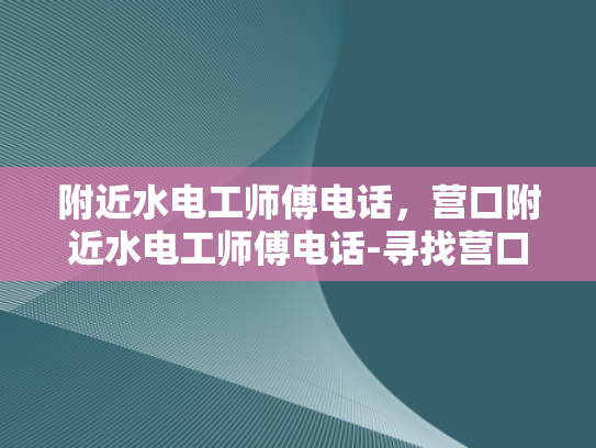 附近水电工师傅电话，营口附近水电工师傅电话-寻找营口附近专业的水电工师傅