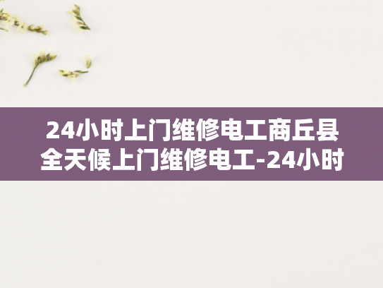 24小时上门维修电工商丘县全天候上门维修电工-24小时上门维修电工商丘县全天候服务
