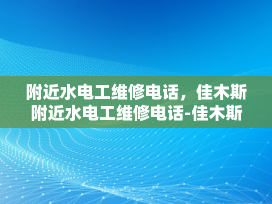 附近水电工维修电话，佳木斯附近水电工维修电话-佳木斯附近水电工维修电话