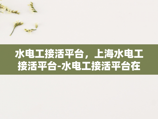 水电工接活平台，上海水电工接活平台-水电工接活平台在上海的崛起与影响