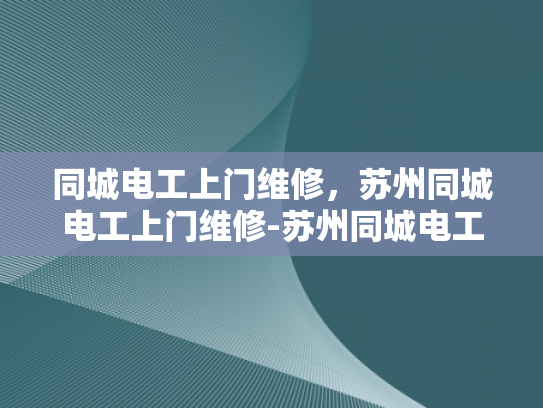 同城电工上门维修，苏州同城电工上门维修-苏州同城电工上门维修服务
