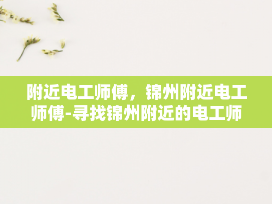 附近电工师傅，锦州附近电工师傅-寻找锦州附近的电工师傅