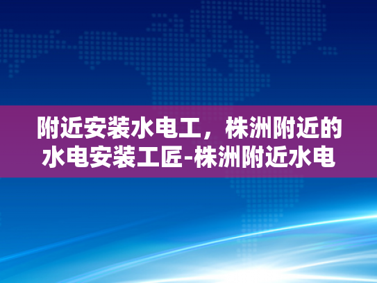 附近安装水电工，株洲附近的水电安装工匠-株洲附近水电安装工匠，专业服务，品质保证
