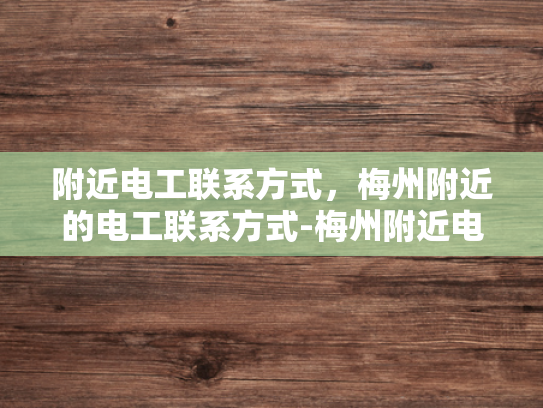 附近电工联系方式，梅州附近的电工联系方式-梅州附近电工联系方式大全