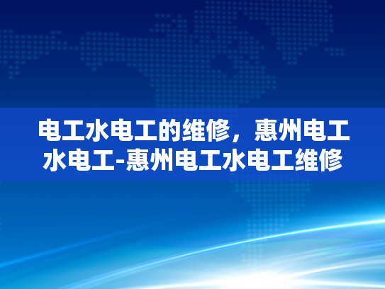 电工水电工的维修，惠州电工水电工-惠州电工水电工维修服务，专业保障，安全先行
