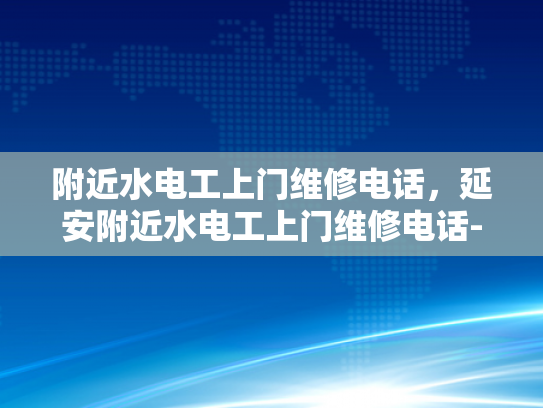 附近水电工上门维修电话，延安附近水电工上门维修电话-延安附近水电工上门维修电话