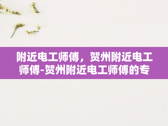 附近电工师傅，贺州附近电工师傅-贺州附近电工师傅的专业服务与质量保证