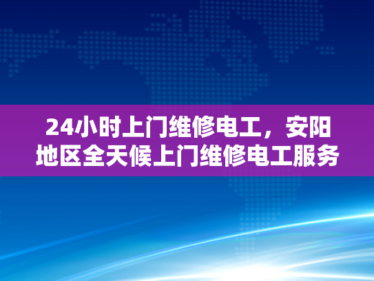 24小时上门维修电工，安阳地区全天候上门维修电工服务-全天候上门维修电工服务，安阳地区的贴心选择