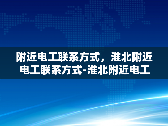 附近电工联系方式，淮北附近电工联系方式-淮北附近电工联系方式
