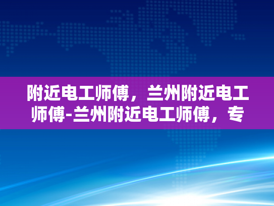 附近电工师傅，兰州附近电工师傅-兰州附近电工师傅，专业服务，安全可靠