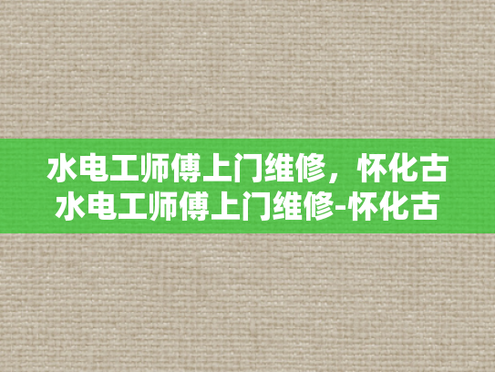 水电工师傅上门维修，怀化古水电工师傅上门维修-怀化古水电工师傅的匠心独运