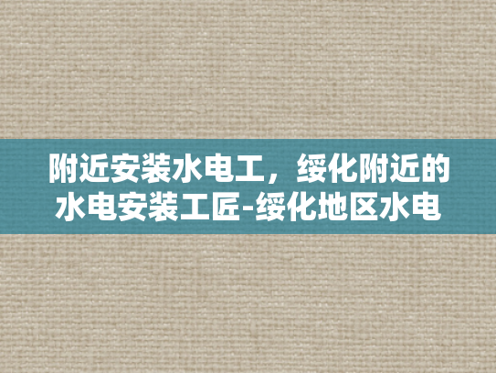 附近安装水电工，绥化附近的水电安装工匠-绥化地区水电安装工匠的风采