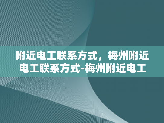 附近电工联系方式，梅州附近电工联系方式-梅州附近电工联系方式