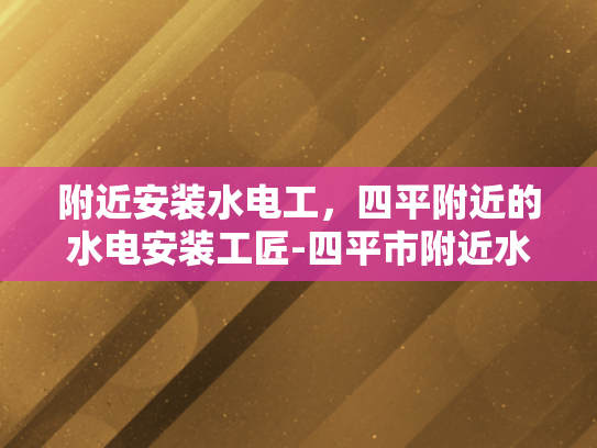 附近安装水电工，四平附近的水电安装工匠-四平市附近水电安装工匠服务