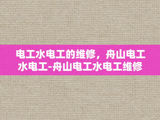 电工水电工的维修，舟山电工水电工-舟山电工水电工维修服务的重要性与实践