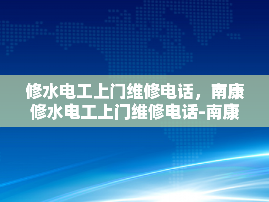 修水电工上门维修电话，南康修水电工上门维修电话-南康修水电工上门维修电话