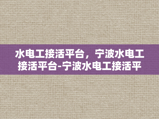水电工接活平台，宁波水电工接活平台-宁波水电工接活平台，高效匹配，服务升级