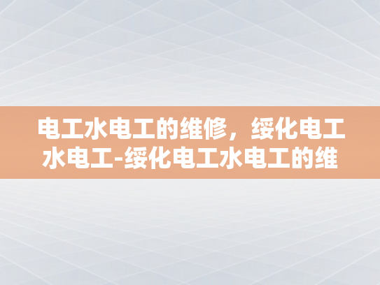 电工水电工的维修，绥化电工水电工-绥化电工水电工的维修服务