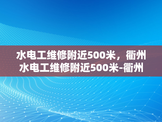 水电工维修附近500米，衢州水电工维修附近500米-衢州市水电工维修服务—附近500米范围内的专业选择