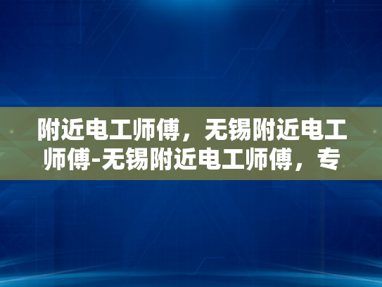 附近电工师傅，无锡附近电工师傅-无锡附近电工师傅，专业服务，保障安全