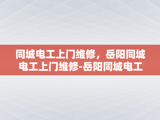 同城电工上门维修，岳阳同城电工上门维修-岳阳同城电工上门维修服务