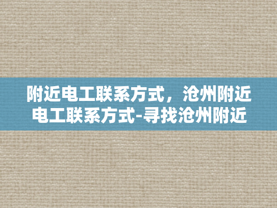 附近电工联系方式，沧州附近电工联系方式-寻找沧州附近电工的实用指南