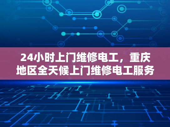 24小时上门维修电工，重庆地区全天候上门维修电工服务-重庆地区全天候上门维修电工服务