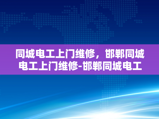 同城电工上门维修，邯郸同城电工上门维修-邯郸同城电工上门维修服务，快速响应，专业解决您的电气问题