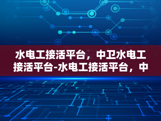 水电工接活平台，中卫水电工接活平台-水电工接活平台，中卫地区水电维修服务的新选择