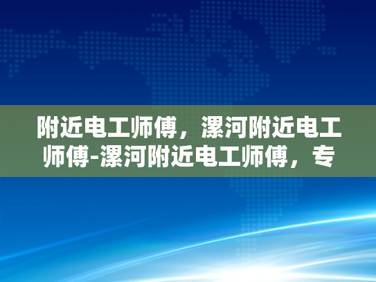 附近电工师傅，漯河附近电工师傅-漯河附近电工师傅，专业服务，值得信赖