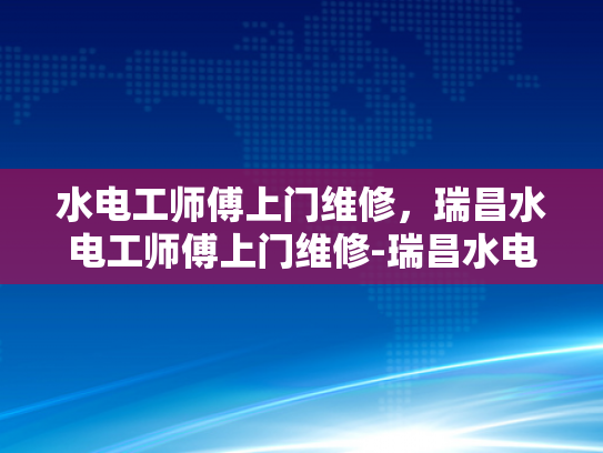 水电工师傅上门维修，瑞昌水电工师傅上门维修-瑞昌水电工师傅上门维修服务