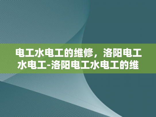 电工水电工的维修，洛阳电工水电工-洛阳电工水电工的维修服务，专业与高效