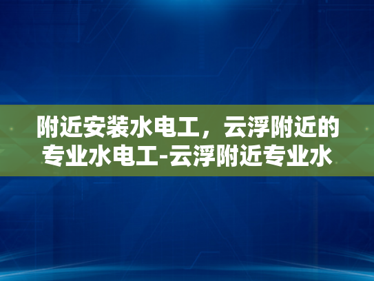附近安装水电工，云浮附近的专业水电工-云浮附近专业水电工服务介绍