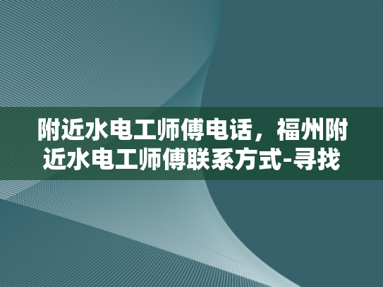 附近水电工师傅电话，福州附近水电工师傅联系方式-寻找福州附近的水电工师傅