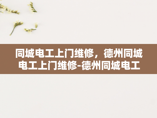 同城电工上门维修，德州同城电工上门维修-德州同城电工上门维修服务，您的电力问题，我们来搞定！