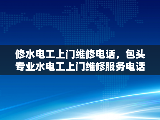 修水电工上门维修电话，包头专业水电工上门维修服务电话-专业电工上门维修服务，确保您的水电问题迅速解决