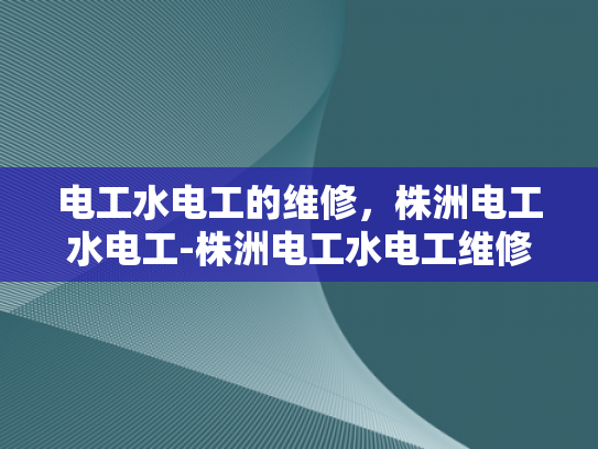 电工水电工的维修，株洲电工水电工-株洲电工水电工维修服务，专业与效率的完美结合