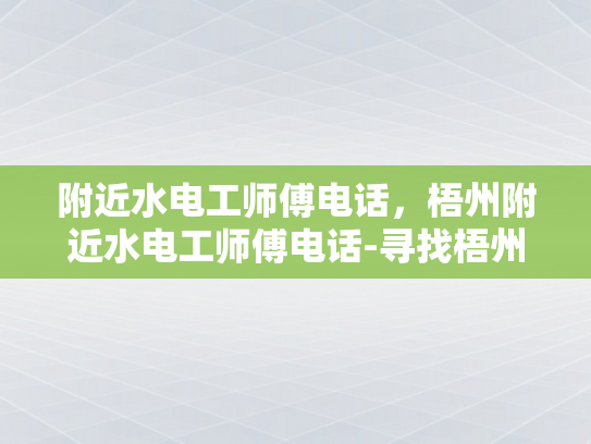附近水电工师傅电话，梧州附近水电工师傅电话-寻找梧州附近水电工师傅的实用指南