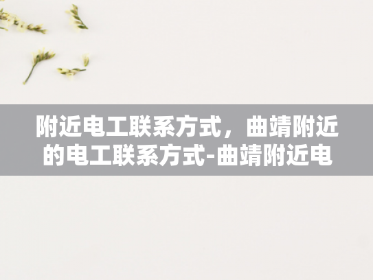 附近电工联系方式，曲靖附近的电工联系方式-曲靖附近电工联系方式大全