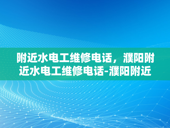 附近水电工维修电话，濮阳附近水电工维修电话-濮阳附近水电工维修电话
