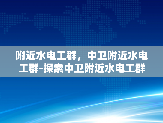 附近水电工群，中卫附近水电工群-探索中卫附近水电工群的奥秘