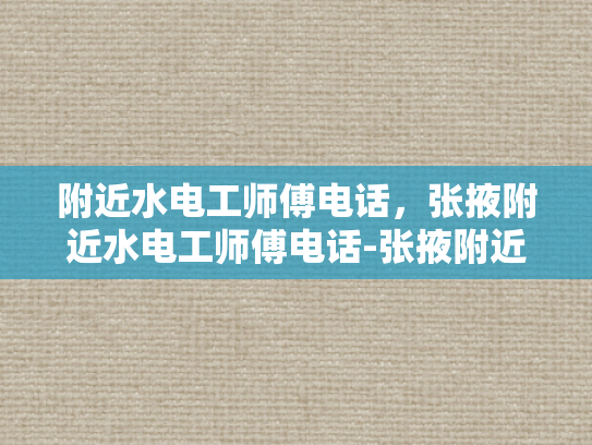 附近水电工师傅电话，张掖附近水电工师傅电话-张掖附近水电工师傅电话