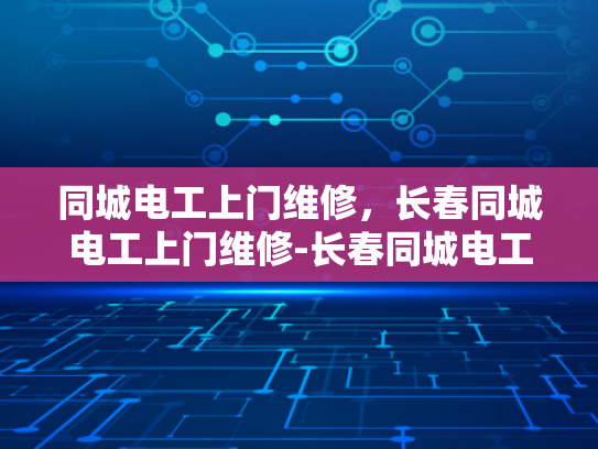 同城电工上门维修，长春同城电工上门维修-长春同城电工上门维修服务，您身边的电力专家