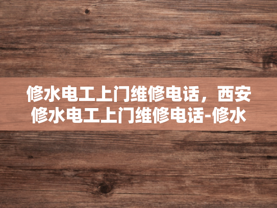 修水电工上门维修电话，西安修水电工上门维修电话-修水电工上门维修电话，西安修水电工上门维修电话
