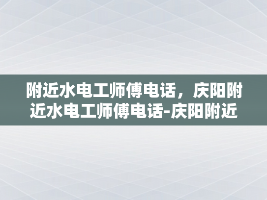 附近水电工师傅电话，庆阳附近水电工师傅电话-庆阳附近水电工师傅电话